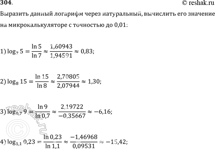 Изображение 304. Выразить данный логарифм через натуральный и вычислить на микрокалькуляторе с точностью до 0,01:1) log7(5);2) log8(15);3) log0,7(9);4)...