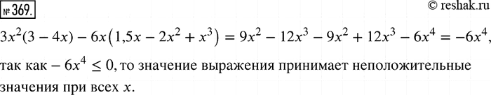 Изображение 369. Докажите, что выражение 3х2 (3 - 4х) - 6х (1,5x - 2х2 + х3) принимает неположительные значения при всех значениях...