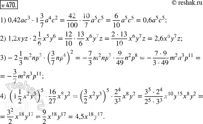 Изображение 470. Упростите выражение:1) 0,42ac3*1*3/7*a4c2; 2) 1,2xyz*2*1/6*x5y6; 3) -2*1/3*m2np3*(3/7np4)2;4) (1*1/2*x2y3)5*16/27*x8y2....