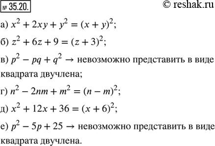 Изображение 35.20. Представьте, если возможно, многочлен в виде квадрата двучлена.а) x^2 + 2xy + y^2;   г) n^2 - 2nm + m^2;б) z^2 + 6z + 9;      д) x^2 + 12x + 36;в) p^2 - pq...
