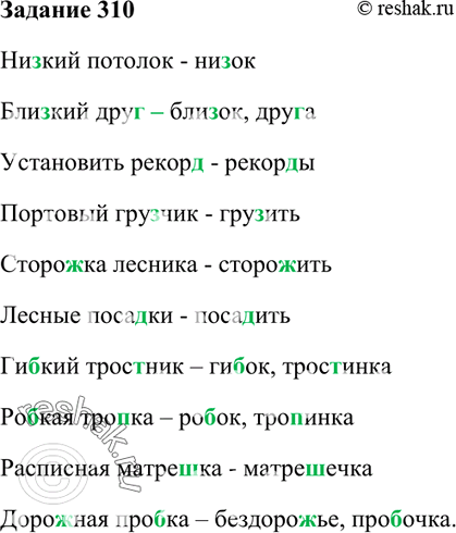 Изображение 310. Измените слово или подберите родственное, с тем чтобы проверить написание пропущенной согласной. Согласную в обоих случаях выделите.Ни..кий потолок, бли.жий...